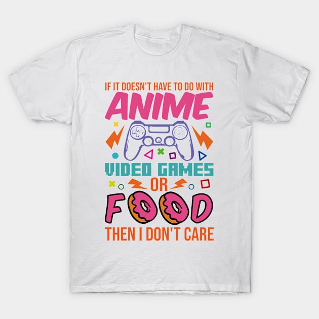 If It Doesn't Have To Do With Anime Video Games Or Food Then I Don't Care T-Shirt by family.d